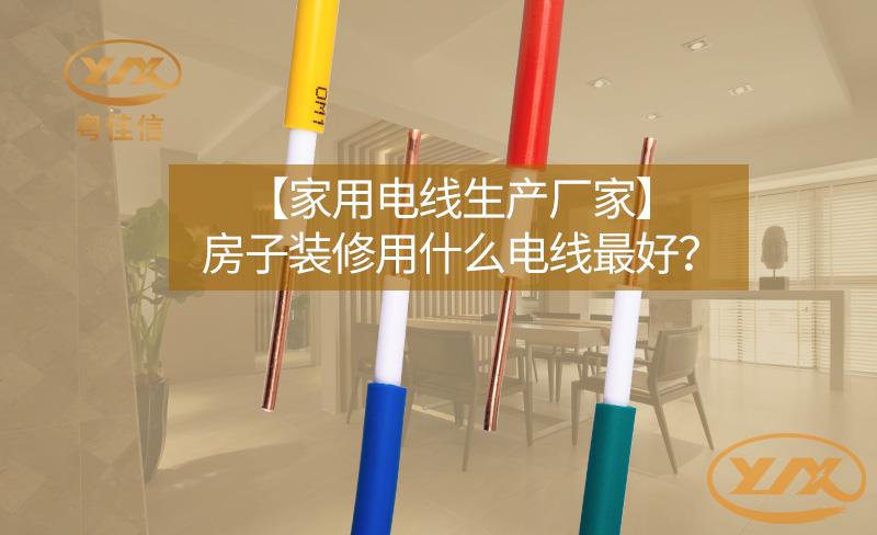 【家用电线生产厂家】房子装修用什么电线最好？